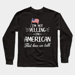 I'm Not Yelling I'm American With Flag That How We Talk Happy Father Parent Summer Vacation Day Long Sleeve T-Shirt